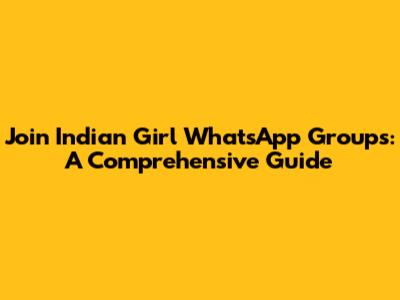 Join Indian Girl WhatsApp Groups: A Comprehensive Guide