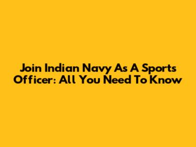 Join Indian Navy As A Sports Officer: All You Need To Know
