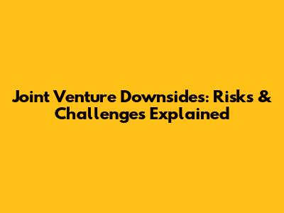 Joint Venture Downsides: Risks & Challenges Explained