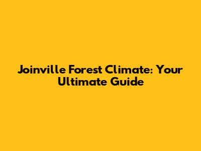 Joinville Forest Climate: Your Ultimate Guide