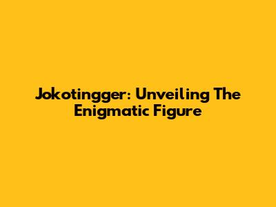 Jokotingger: Unveiling The Enigmatic Figure