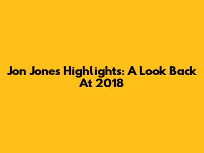 Jon Jones Highlights: A Look Back At 2018