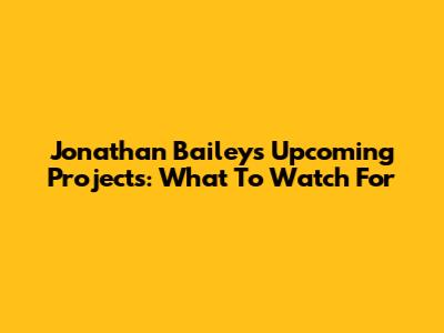Jonathan Bailey's Upcoming Projects: What To Watch For