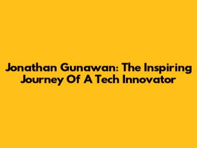 Jonathan Gunawan: The Inspiring Journey Of A Tech Innovator