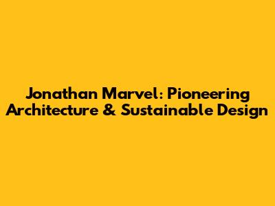 Jonathan Marvel: Pioneering Architecture & Sustainable Design