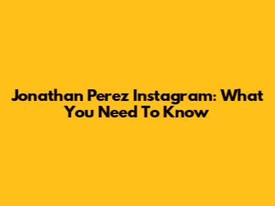 Jonathan Perez Instagram: What You Need To Know