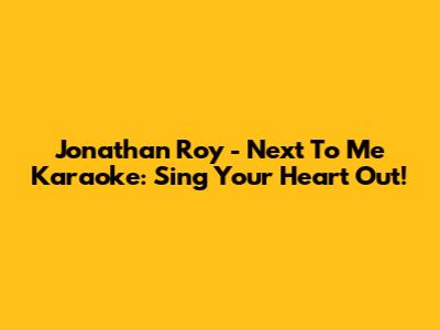 Jonathan Roy - Next To Me Karaoke: Sing Your Heart Out!