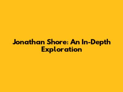 Jonathan Shore: An In-Depth Exploration