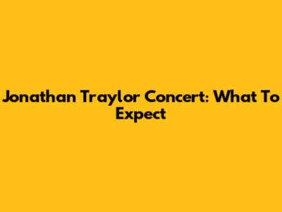 Jonathan Traylor Concert: What To Expect