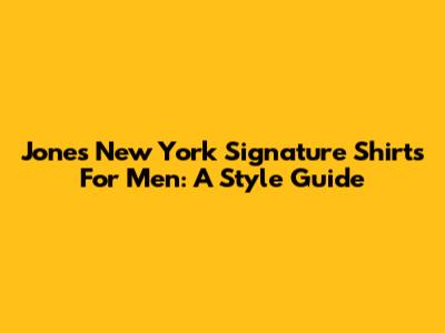 Jones New York Signature Shirts For Men: A Style Guide