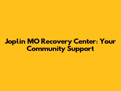 Joplin MO Recovery Center: Your Community Support