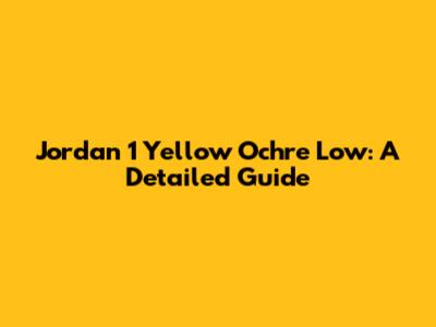 Jordan 1 Yellow Ochre Low: A Detailed Guide
