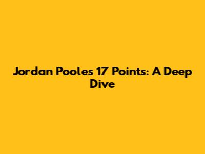 Jordan Poole's 17 Points: A Deep Dive