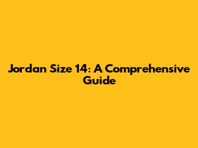 Jordan Size 14: A Comprehensive Guide