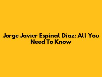 Jorge Javier Espinal Diaz: All You Need To Know