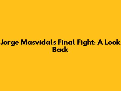 Jorge Masvidal's Final Fight: A Look Back