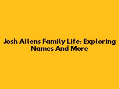 Josh Allen's Family Life: Exploring Names And More
