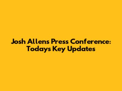Josh Allen's Press Conference: Today's Key Updates