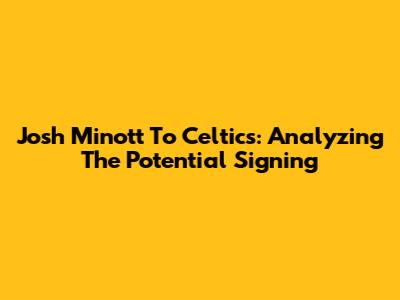 Josh Minott To Celtics: Analyzing The Potential Signing