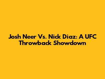Josh Neer Vs. Nick Diaz: A UFC Throwback Showdown
