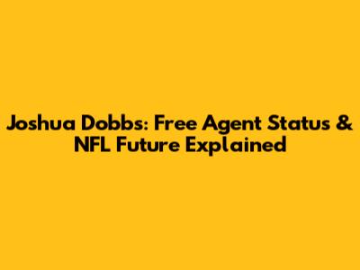 Joshua Dobbs: Free Agent Status & NFL Future Explained