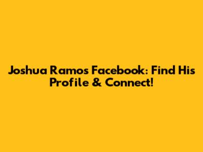 Joshua Ramos Facebook: Find His Profile & Connect!