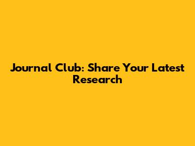 Journal Club: Share Your Latest Research