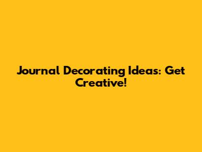 Journal Decorating Ideas: Get Creative!