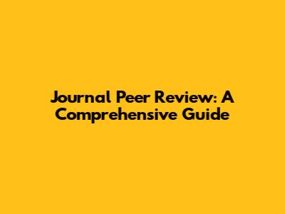 Journal Peer Review: A Comprehensive Guide