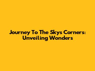 Journey To The Sky's Corners: Unveiling Wonders