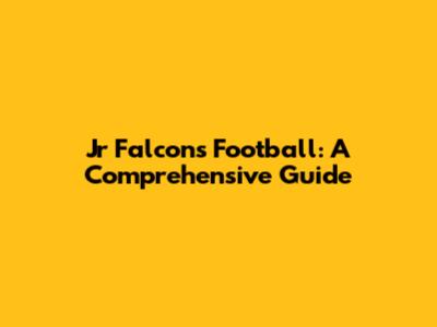 Jr Falcons Football: A Comprehensive Guide