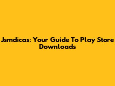 Jsmdicas: Your Guide To Play Store Downloads