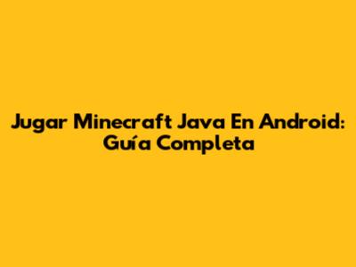 Jugar Minecraft Java En Android: Guía Completa