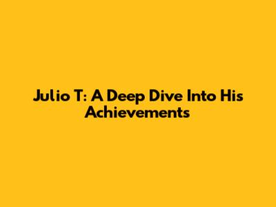 Julio T: A Deep Dive Into His Achievements