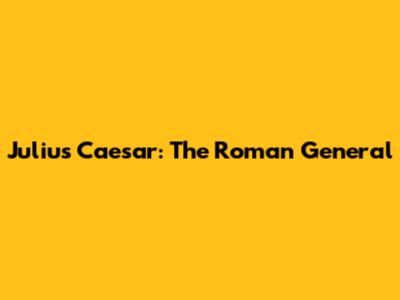 Julius Caesar: The Roman General