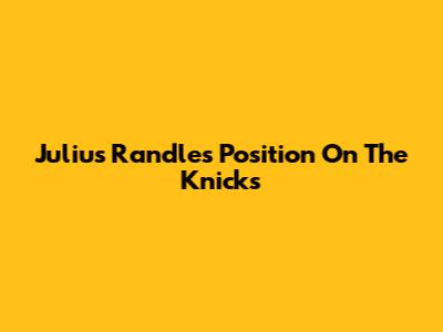 Julius Randle's Position On The Knicks