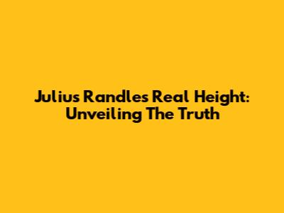 Julius Randle's Real Height: Unveiling The Truth