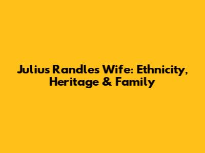 Julius Randle's Wife: Ethnicity, Heritage & Family