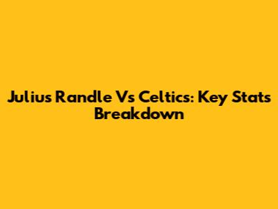 Julius Randle Vs Celtics: Key Stats Breakdown