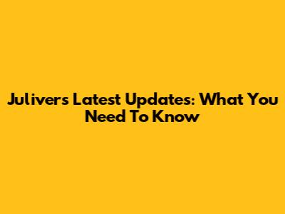 Juliver's Latest Updates: What You Need To Know