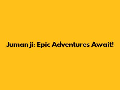 Jumanji: Epic Adventures Await!