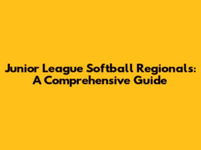 Junior League Softball Regionals: A Comprehensive Guide