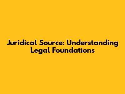 Juridical Source: Understanding Legal Foundations