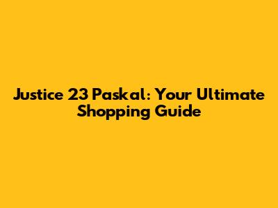 Justice 23 Paskal: Your Ultimate Shopping Guide