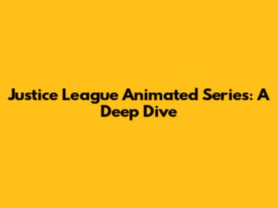 Justice League Animated Series: A Deep Dive