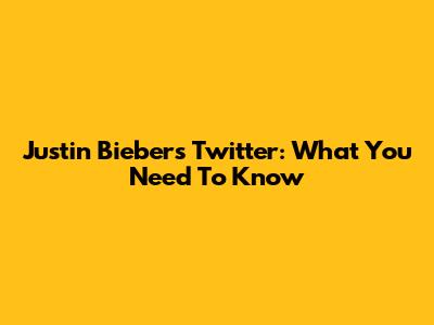 Justin Bieber's Twitter: What You Need To Know