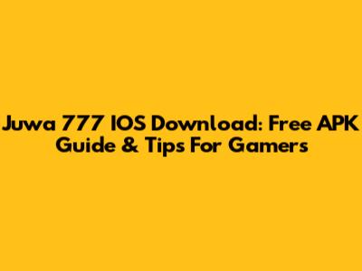 Juwa 777 IOS Download: Free APK Guide & Tips For Gamers