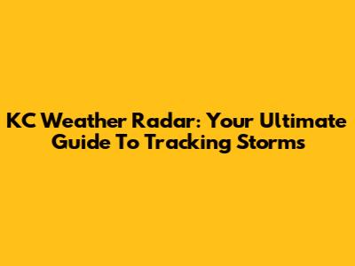 KC Weather Radar: Your Ultimate Guide To Tracking Storms