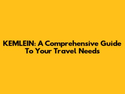 KEMLEIN: A Comprehensive Guide To Your Travel Needs