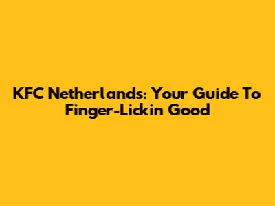KFC Netherlands: Your Guide To Finger-Lickin' Good
